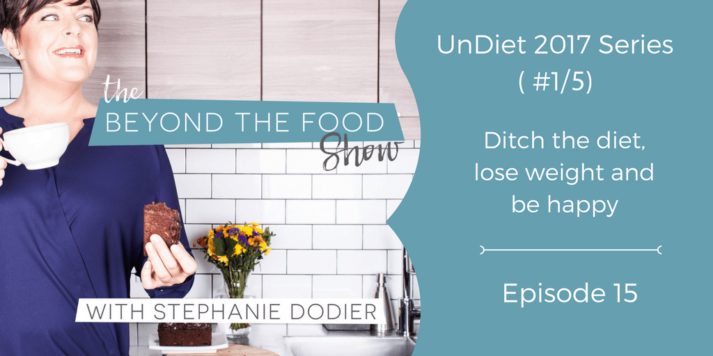 015 – UnDiet 2017 Series ( #1 of 5)  –  How to Un-diet Your Life