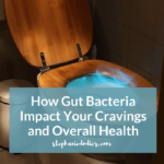 How Gut Bacteria Impact Your Cravings and Overall Health