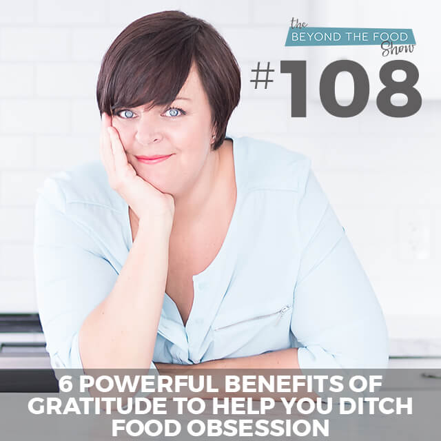 108 – 6 Powerful Benefits of Gratitude to Help You Ditch Food Obsession