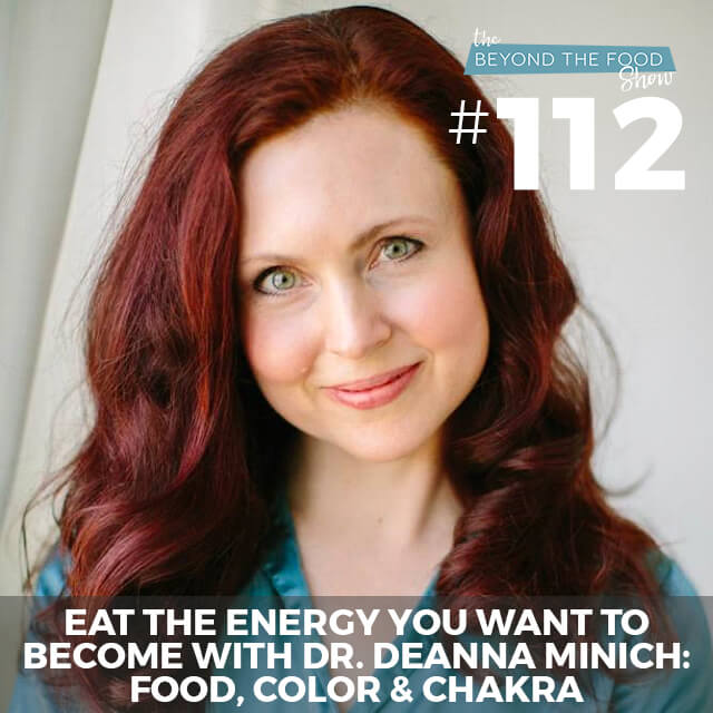 112 – Eat the Energy You Want to Become with Dr. Deanna Minich: Food, Color & Chakra