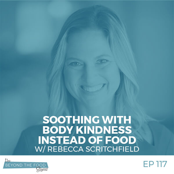 117 – Soothing with Body Kindness Instead of Food with Rebecca Scritchfield