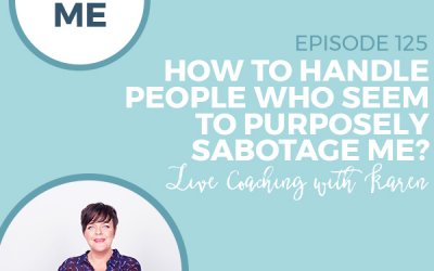 125-Ask Me: How to Handle People Who Seem to Purposely Sabotage Me? – Live Coaching with Karen