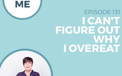 131-Ask Me: I Can’t Figure Out Why I Overeat?