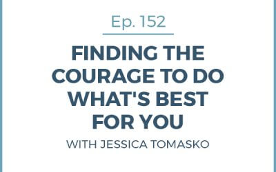 152-Finding the Courage to Do What’s Best for You with Jessica Tomasko