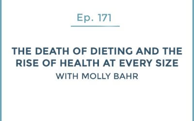 171-The Death of Dieting and the Rise of Health At Every Size with Molly Bahr