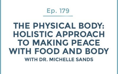 179-The Physical Body: Part 3-Holistic Approach to Making Peace with Food and Body with Dr. Michelle Sands