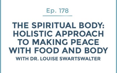 178-The Spiritual Body: Part 2-Holistic Approach to Making Peace with Food and Body with Dr. Louise Swartswalter