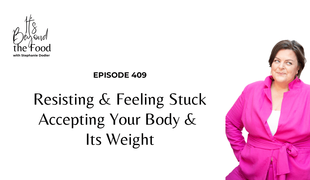 409-Resisting & Feeling Stuck Accepting Your Body & Its Weight-Listen to this!